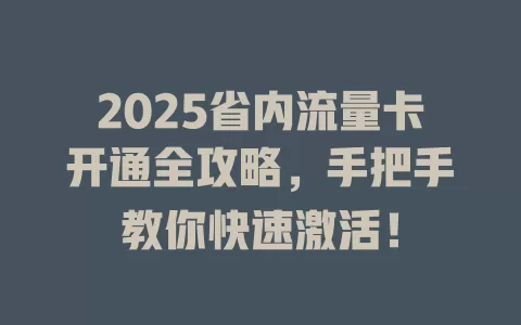 2025省内流量卡开通全攻略，手把手教你快速激活！