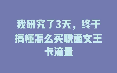 我研究了3天，终于搞懂怎么买联通女王卡流量