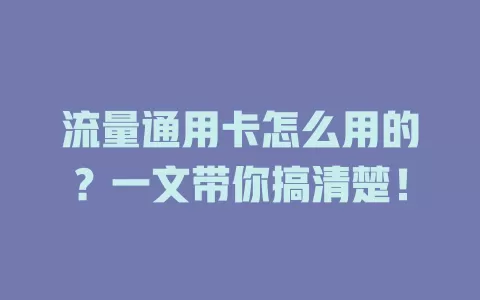 流量通用卡怎么用的？一文带你搞清楚！