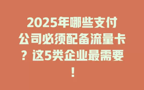 2025年哪些支付公司必须配备流量卡？这5类企业最需要！