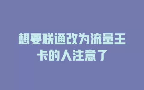 想要联通改为流量王卡的人注意了