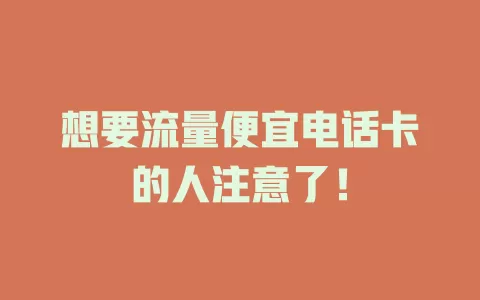 想要流量便宜电话卡的人注意了！