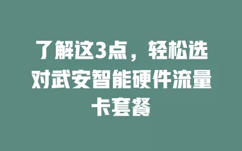 了解这3点,轻松选对武安智能硬件流量卡套餐