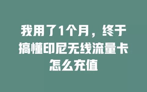 我用了1个月，终于搞懂印尼无线流量卡怎么充值