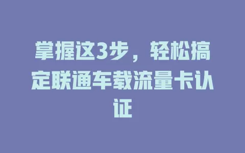 掌握这3步，轻松搞定联通车载流量卡认证