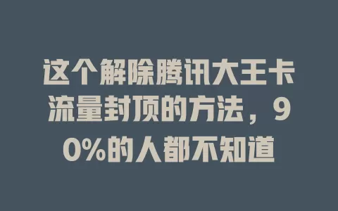 这个解除腾讯大王卡流量封顶的方法，90%的人都不知道
