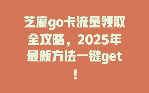 芝麻go卡流量领取全攻略，2025年最新方法一键get！
