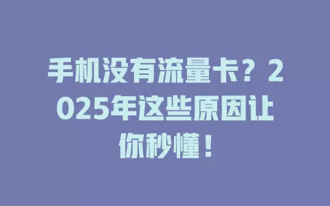 手机没有流量卡？2025年这些原因让你秒懂！