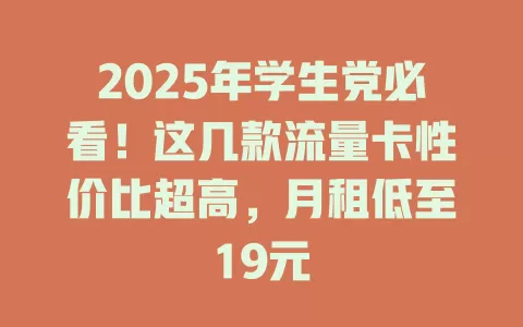 2025年学生党必看！这几款流量卡性价比超高，月租低至19元