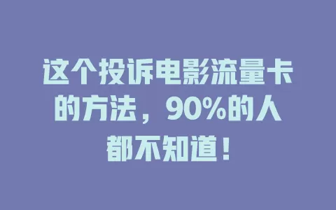 这个投诉电影流量卡的方法，90%的人都不知道！