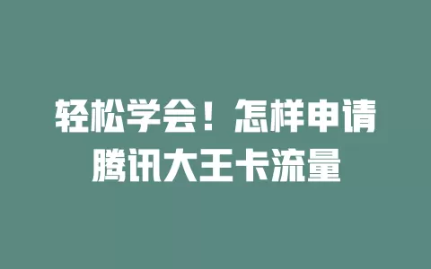 轻松学会！怎样申请腾讯大王卡流量