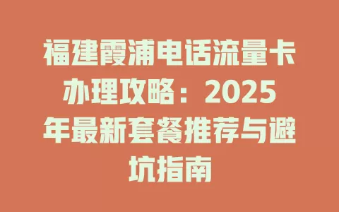 福建霞浦电话流量卡办理攻略：2025年最新套餐推荐与避坑指南