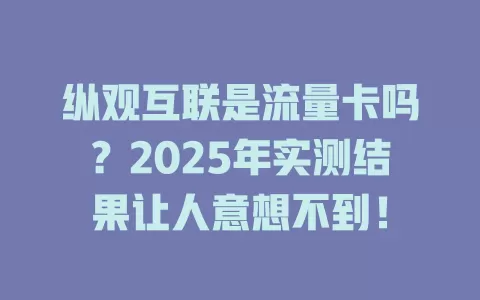 纵观互联是流量卡吗？2025年实测结果让人意想不到！