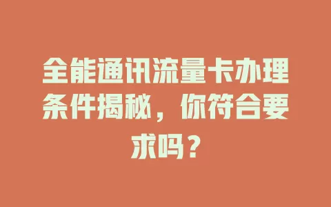 全能通讯流量卡办理条件揭秘，你符合要求吗？