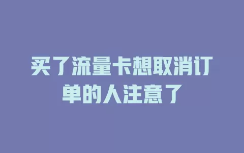买了流量卡想取消订单的人注意了