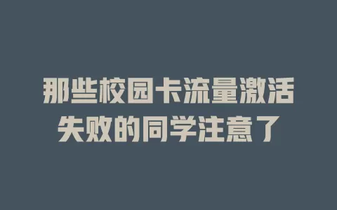 那些校园卡流量激活失败的同学注意了