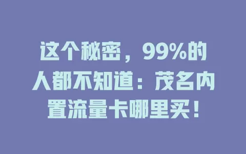 这个秘密，99%的人都不知道：茂名内置流量卡哪里买！