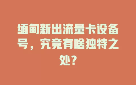 缅甸新出流量卡设备号，究竟有啥独特之处？