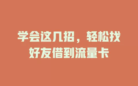 学会这几招，轻松找好友借到流量卡