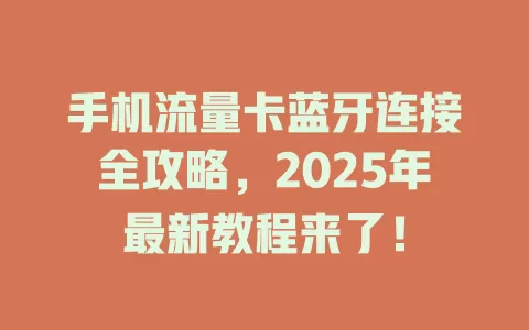 手机流量卡蓝牙连接全攻略,2025年最新教程来了!