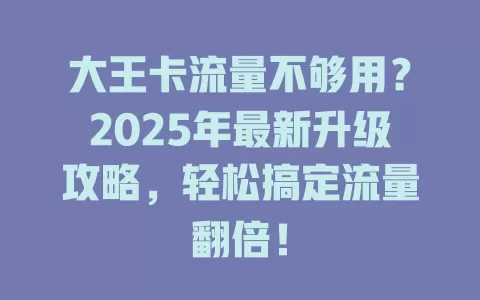 大王卡流量不够用？2025年最新升级攻略，轻松搞定流量翻倍！