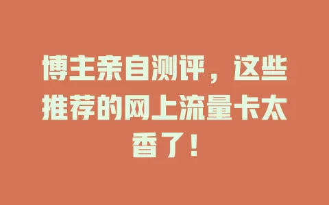 博主亲自测评，这些推荐的网上流量卡太香了！