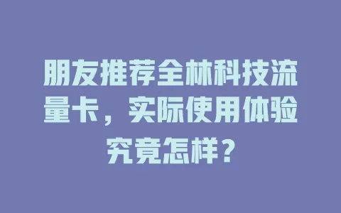 朋友推荐全林科技流量卡，实际使用体验究竟怎样？