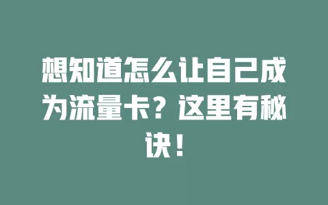 想知道怎么让自己成为流量卡？这里有秘诀！