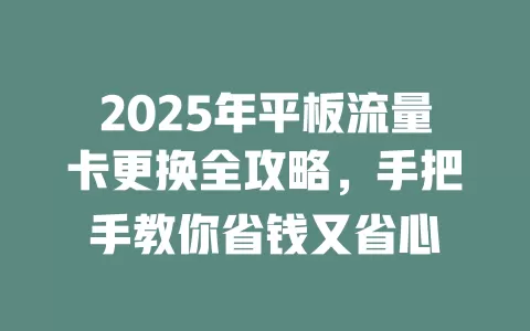 2025年平板流量卡更换全攻略，手把手教你省钱又省心
