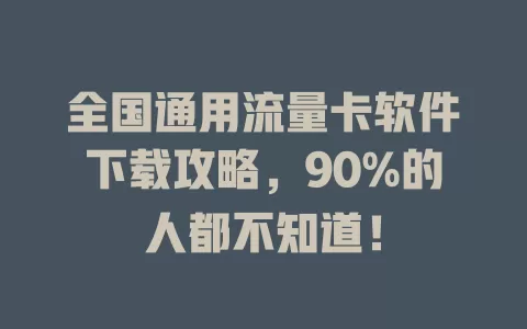 全国通用流量卡软件下载攻略，90%的人都不知道！