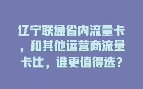 辽宁联通省内流量卡，和其他运营商流量卡比，谁更值得选？