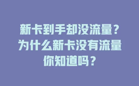 新卡到手却没流量？为什么新卡没有流量你知道吗？