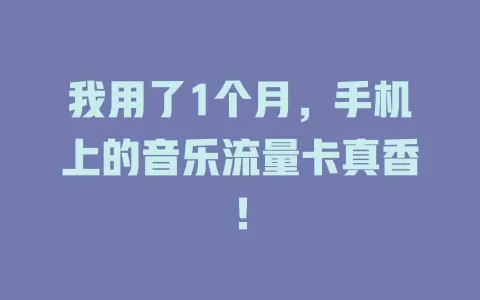 我用了1个月，手机上的音乐流量卡真香！