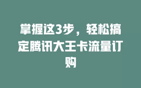掌握这3步，轻松搞定腾讯大王卡流量订购