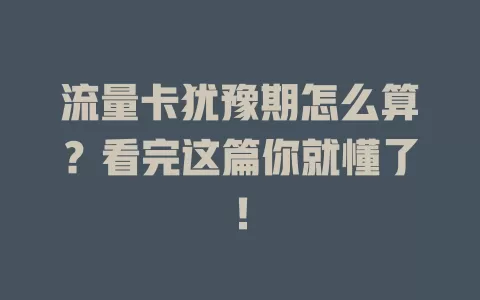 流量卡犹豫期怎么算？看完这篇你就懂了！