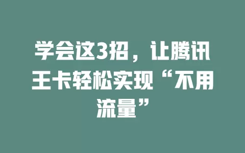 学会这3招，让腾讯王卡轻松实现“不用流量”