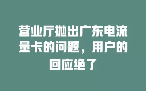 营业厅抛出广东电流量卡的问题，用户的回应绝了