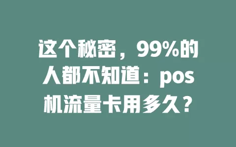 这个秘密，99%的人都不知道：pos机流量卡用多久？
