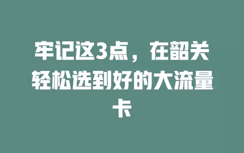 牢记这3点，在韶关轻松选到好的大流量卡
