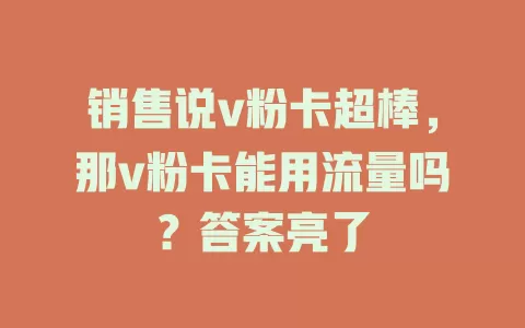 销售说v粉卡超棒，那v粉卡能用流量吗？答案亮了