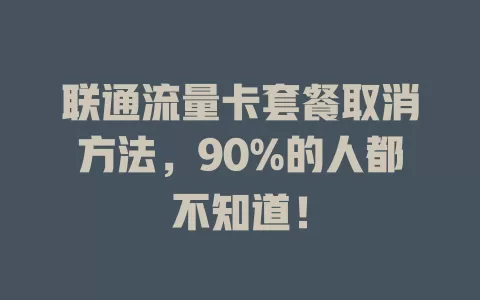 联通流量卡套餐取消方法，90%的人都不知道！