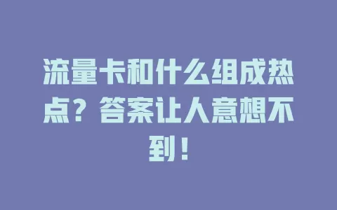 流量卡和什么组成热点？答案让人意想不到！