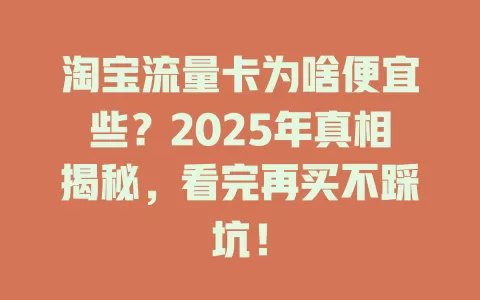 淘宝流量卡为啥便宜些？2025年真相揭秘，看完再买不踩坑！