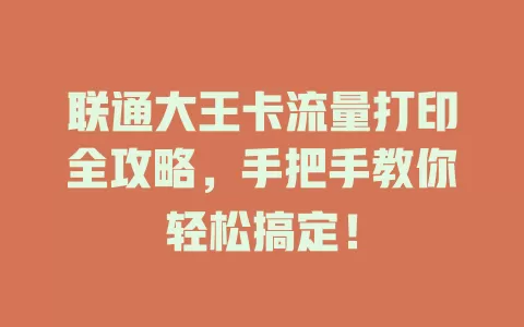 联通大王卡流量打印全攻略，手把手教你轻松搞定！