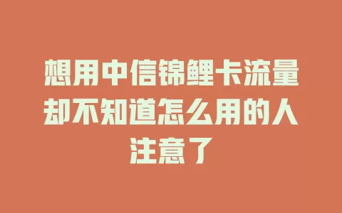 想用中信锦鲤卡流量却不知道怎么用的人注意了