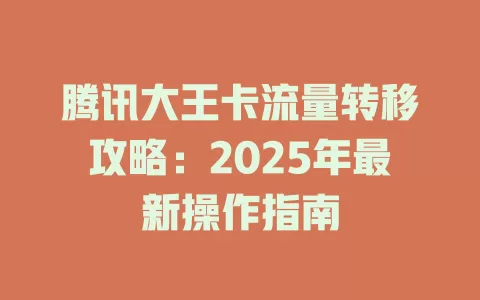 腾讯大王卡流量转移攻略:2025年最新操作指南