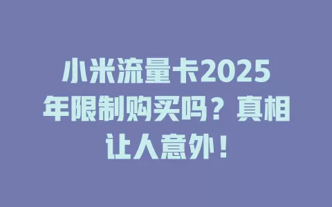 小米流量卡2025年限制购买吗？真相让人意外！