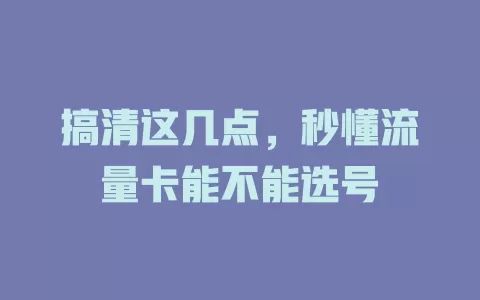 搞清这几点，秒懂流量卡能不能选号