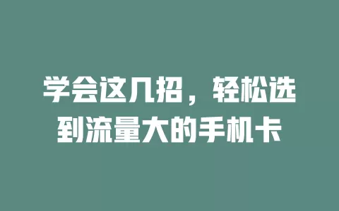 学会这几招，轻松选到流量大的手机卡