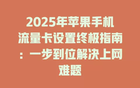 2025年苹果手机流量卡设置终极指南：一步到位解决上网难题